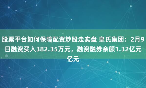 股票平台如何保障配资炒股走实盘 皇氏集团：2月9日融资买入382.35万元，融资融券余额1.32亿元
