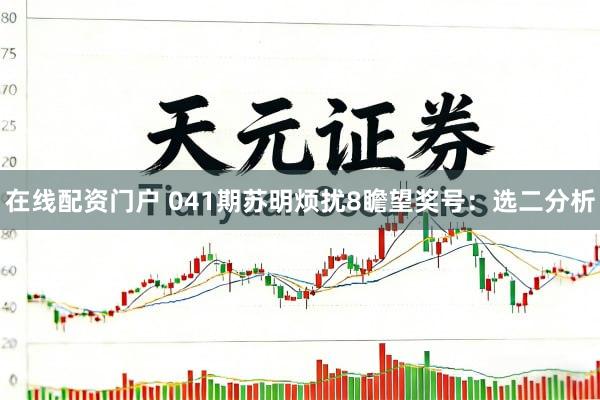 在线配资门户 041期苏明烦扰8瞻望奖号：选二分析