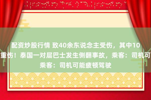 配资炒股行情 致40余东说念主受伤，其中10余东说念主重伤！泰国一对层巴士发生侧翻事故，乘客：司机可能疲顿驾驶