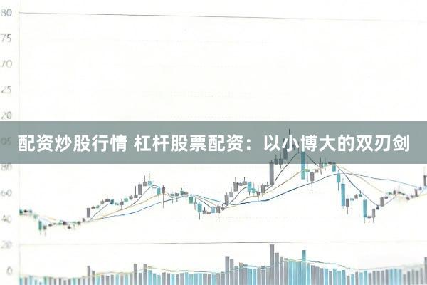 配资炒股行情 杠杆股票配资：以小博大的双刃剑