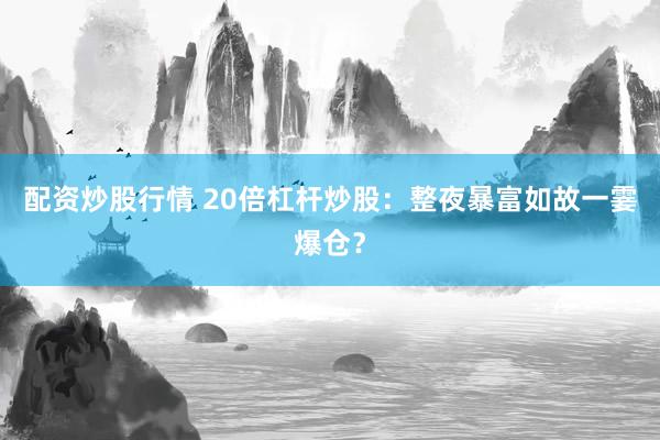 配资炒股行情 20倍杠杆炒股：整夜暴富如故一霎爆仓？