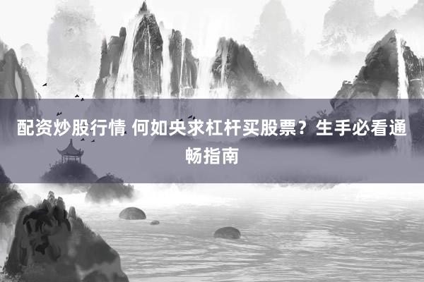 配资炒股行情 何如央求杠杆买股票？生手必看通畅指南