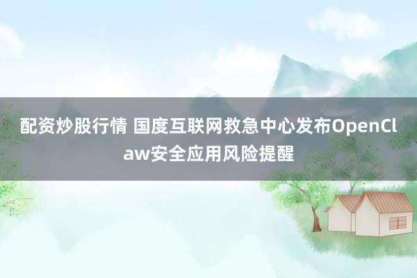 配资炒股行情 国度互联网救急中心发布OpenClaw安全应用风险提醒