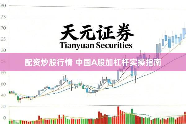 配资炒股行情 中国A股加杠杆实操指南