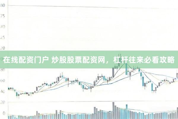 在线配资门户 炒股股票配资网，杠杆往来必看攻略