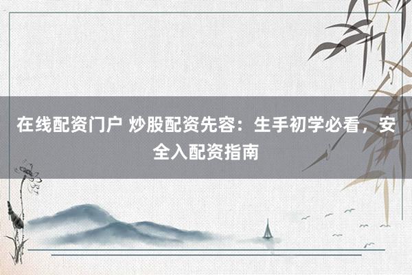在线配资门户 炒股配资先容：生手初学必看，安全入配资指南