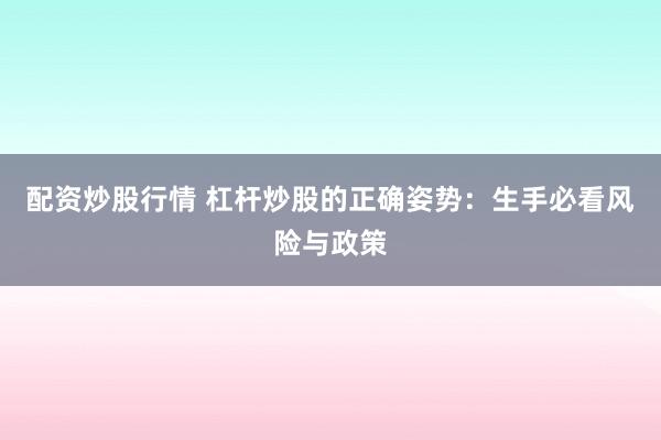 配资炒股行情 杠杆炒股的正确姿势：生手必看风险与政策