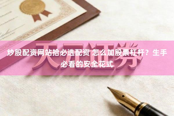 炒股配资网站拾必选配资 怎么加股票杠杆？生手必看的安全花式
