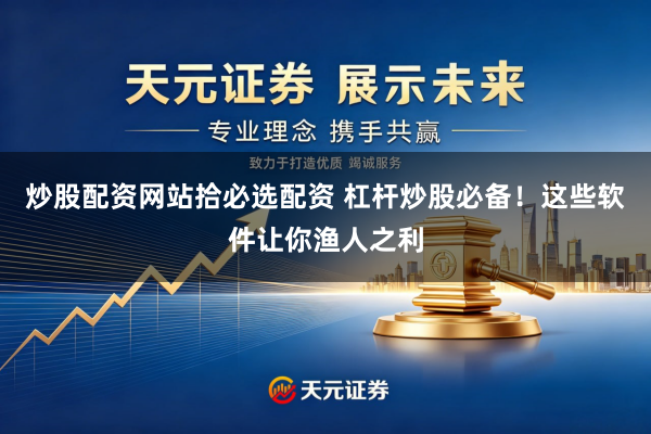 炒股配资网站拾必选配资 杠杆炒股必备！这些软件让你渔人之利
