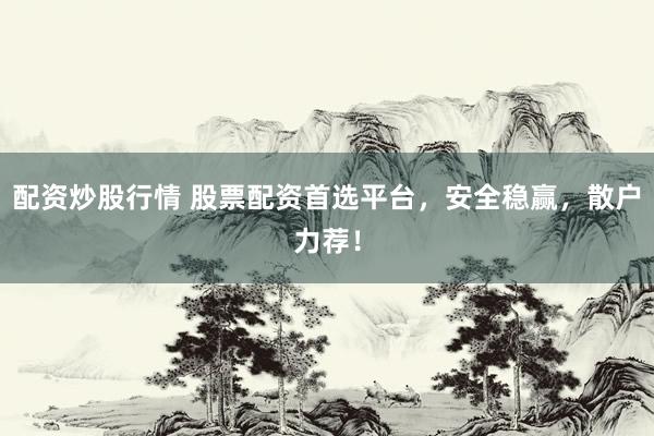 配资炒股行情 股票配资首选平台,安全稳赢,散户力荐!