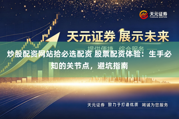 炒股配资网站拾必选配资 股票配资体验：生手必知的关节点，避坑指南