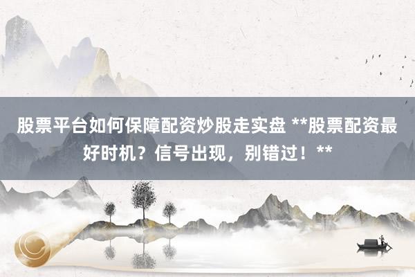 股票平台如何保障配资炒股走实盘 **股票配资最好时机？信号出现，别错过！**