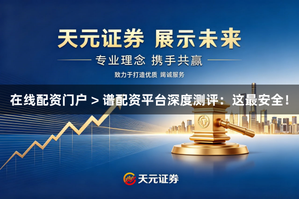 在线配资门户 > 谱配资平台深度测评：这最安全！